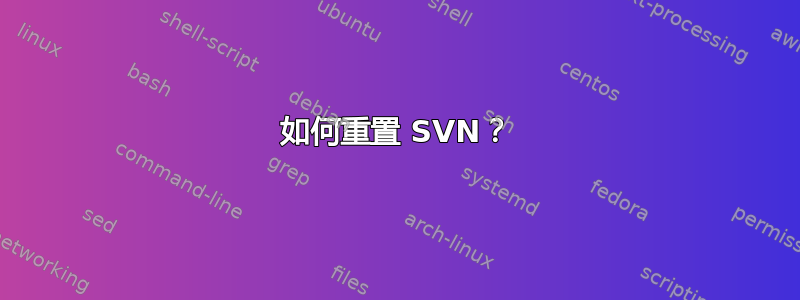 如何重置 SVN？