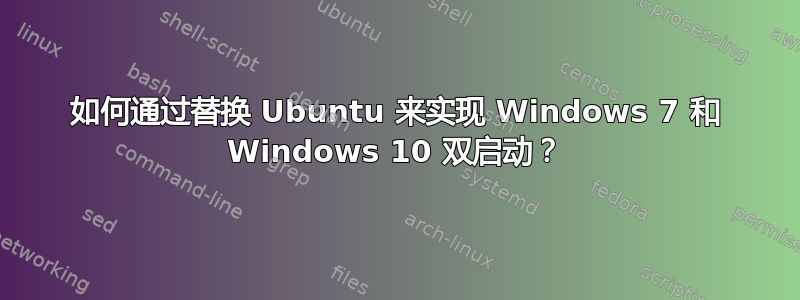 如何通过替换 Ubuntu 来实现 Windows 7 和 Windows 10 双启动？