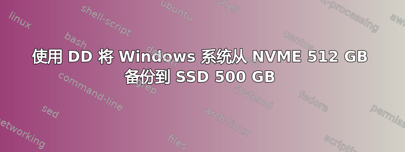 使用 DD 将 Windows 系统从 NVME 512 GB 备份到 SSD 500 GB