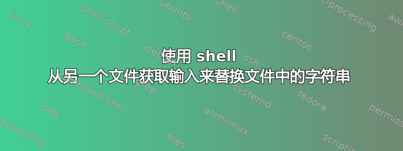 使用 shell 从另一个文件获取输入来替换文件中的字符串