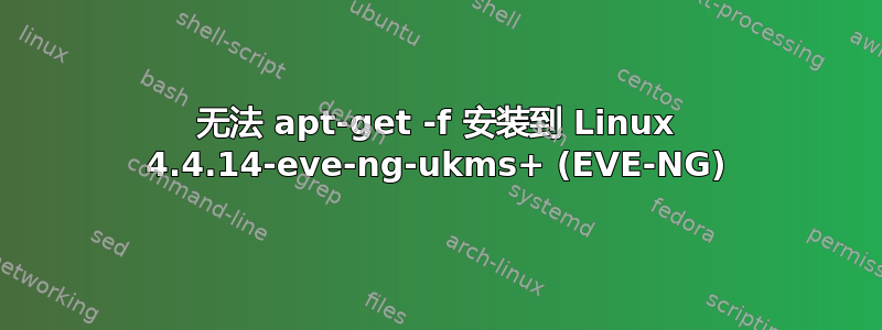 无法 apt-get -f 安装到 Linux 4.4.14-eve-ng-ukms+ (EVE-NG)