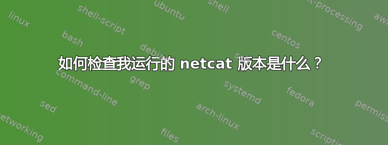 如何检查我运行的 netcat 版本是什么？