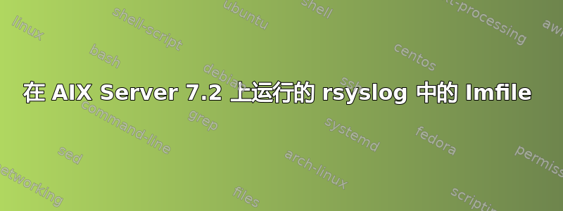 在 AIX Server 7.2 上运行的 rsyslog 中的 Imfile