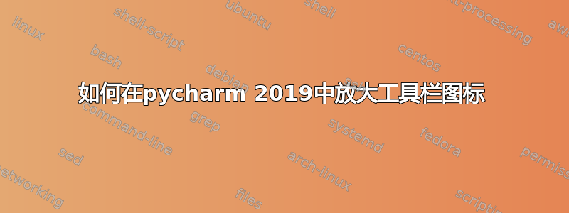 如何在pycharm 2019中放大工具栏图标