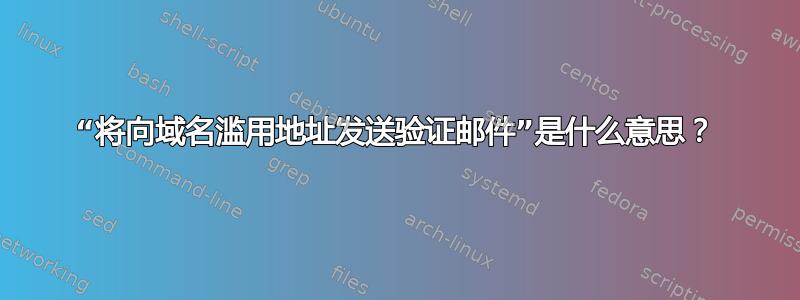 “将向域名滥用地址发送验证邮件”是什么意思？