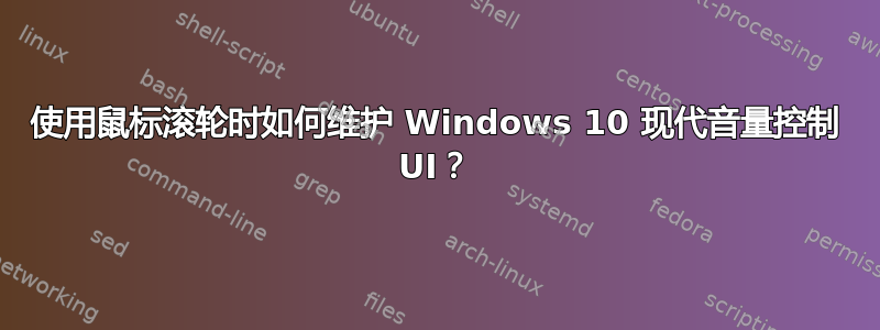 使用鼠标滚轮时如何维护 Windows 10 现代音量控制 UI？