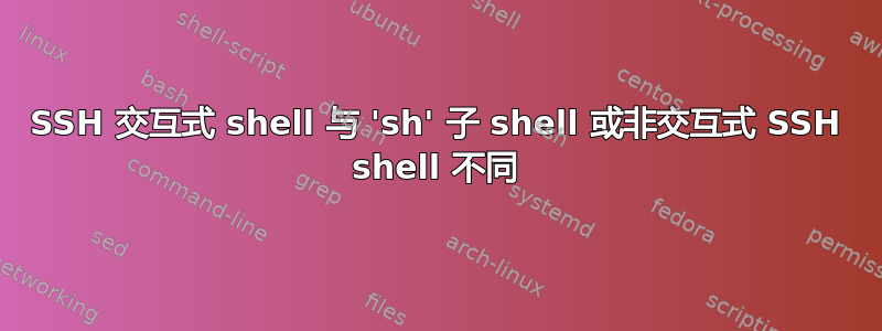 SSH 交互式 shell 与 'sh' 子 shell 或非交互式 SSH shell 不同