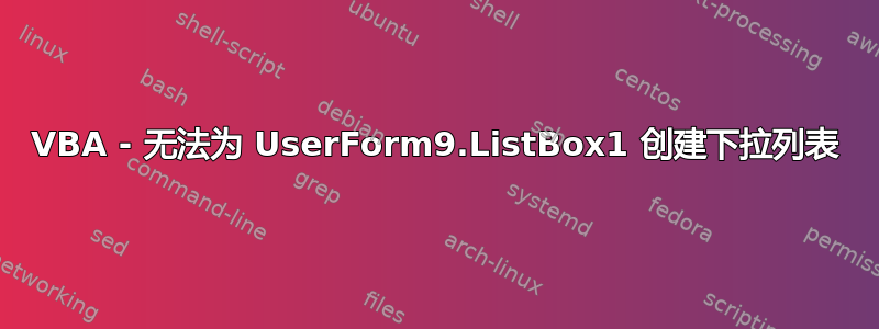 VBA - 无法为 UserForm9.ListBox1 创建下拉列表