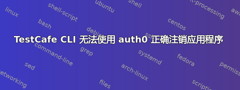 TestCafe CLI 无法使用 auth0 正确注销应用程序