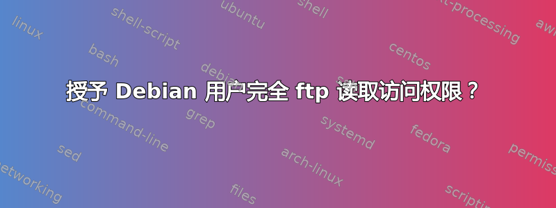 授予 Debian 用户完全 ftp 读取访问权限？