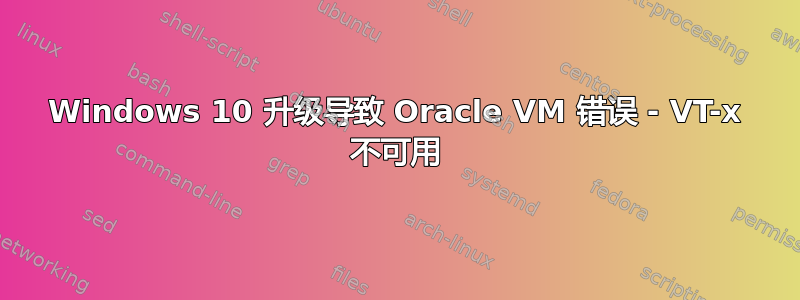 Windows 10 升级导致 Oracle VM 错误 - VT-x 不可用