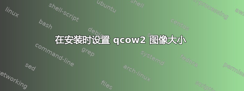 在安装时设置 qcow2 图像大小