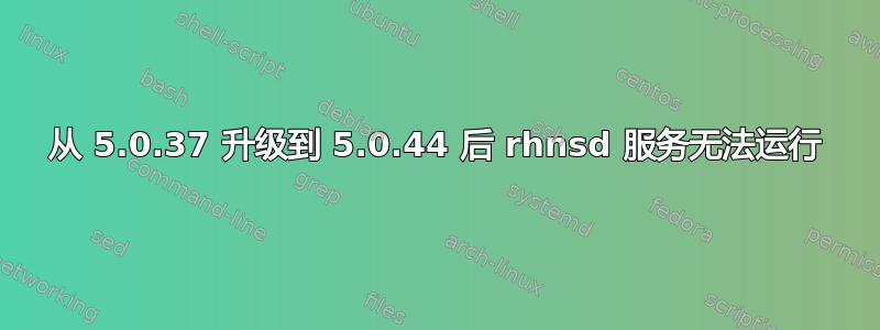 从 5.0.37 升级到 5.0.44 后 rhnsd 服务无法运行