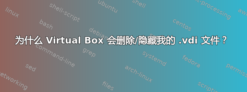 为什么 Virtual Box 会删除/隐藏我的 .vdi 文件？