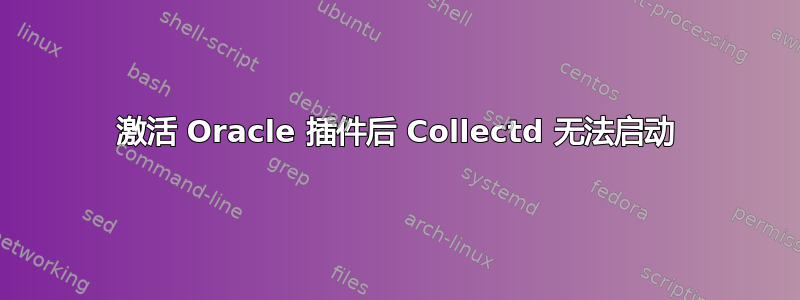 激活 Oracle 插件后 Collectd 无法启动