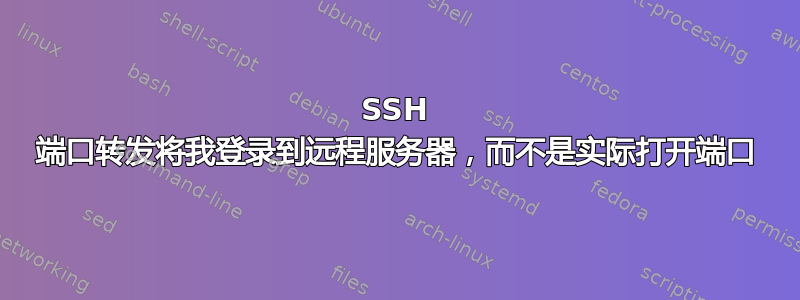 SSH 端口转发将我登录到远程服务器，而不是实际打开端口