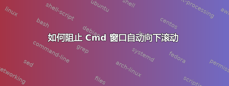 如何阻止 Cmd 窗口自动向下滚动