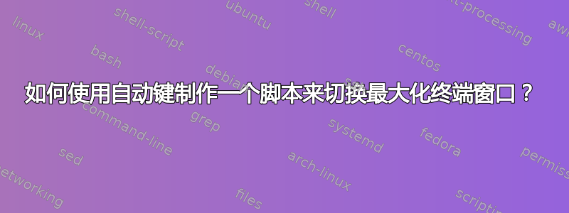 如何使用自动键制作一个脚本来切换最大化终端窗口？