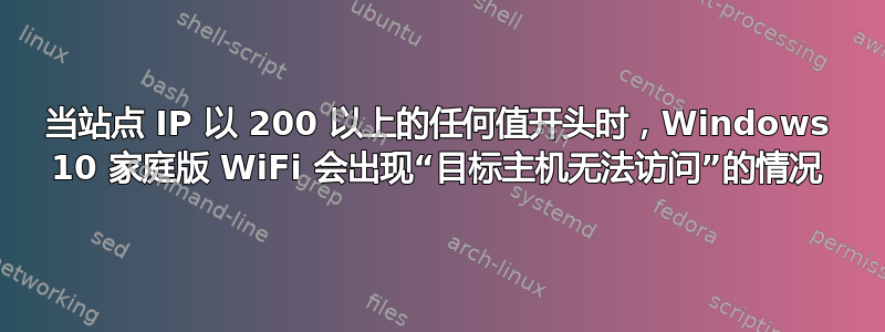 当站点 IP 以 200 以上的任何值开头时，Windows 10 家庭版 WiFi 会出现“目标主机无法访问”的情况