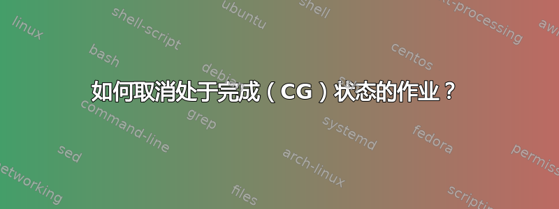 如何取消处于完成（CG）状态的作业？