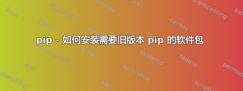 pip - 如何安装需要旧版本 pip 的软件包