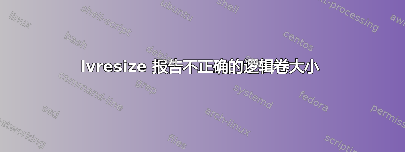 lvresize 报告不正确的逻辑卷大小