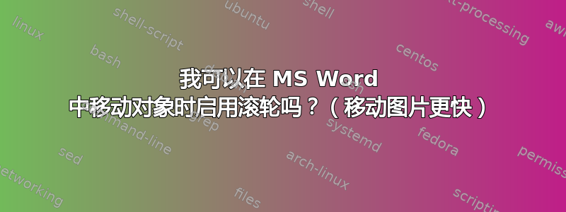 我可以在 MS Word 中移动对象时启用滚轮吗？（移动图片更快）