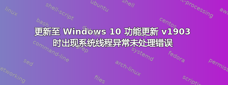 更新至 Windows 10 功能更新 v1903 时出现系统线程异常未处理错误