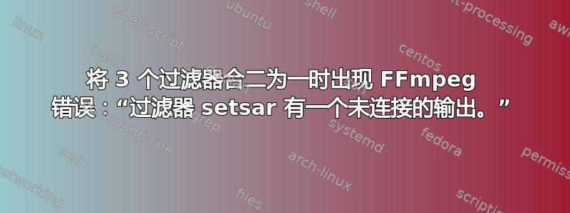 将 3 个过滤器合二为一时出现 FFmpeg 错误：“过滤器 setsar 有一个未连接的输出。”