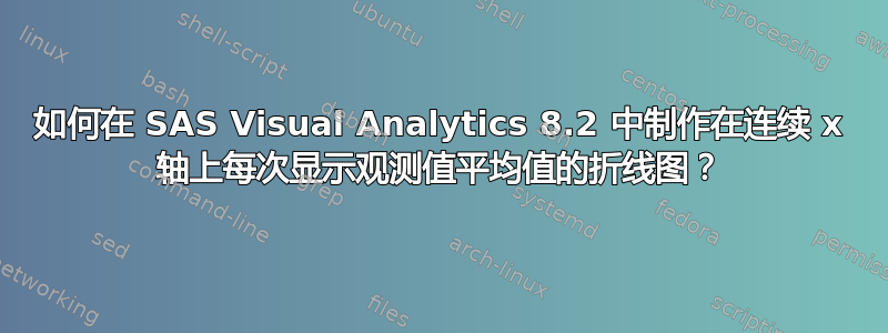 如何在 SAS Visual Analytics 8.2 中制作在连续 x 轴上每次显示观测值平均值的折线图？