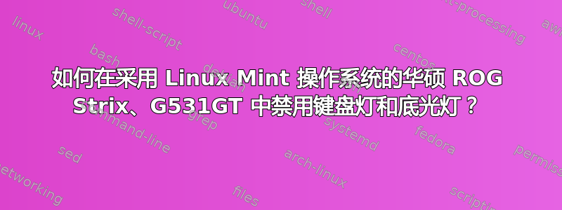 如何在采用 Linux Mint 操作系统的华硕 ROG Strix、G531GT 中禁用键盘灯和底光灯？