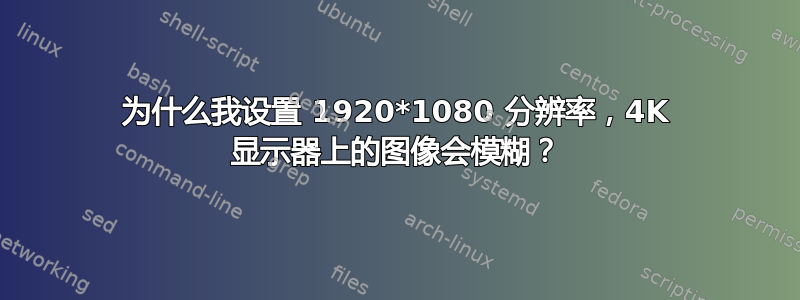 为什么我设置 1920*1080 分辨率，4K 显示器上的图像会模糊？