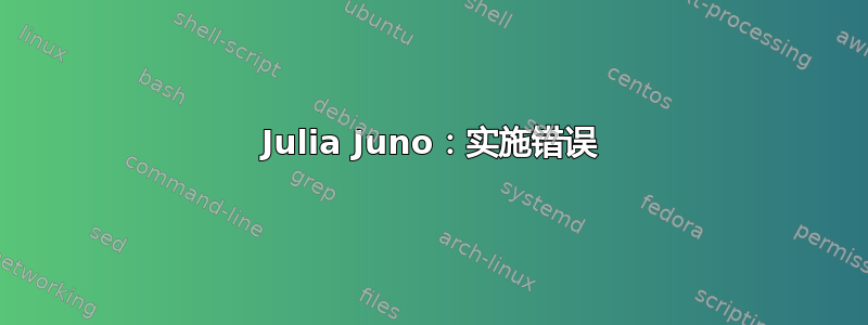 Julia Juno：实施错误