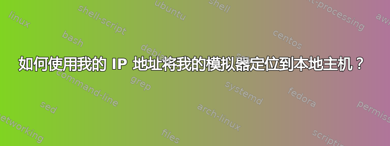 如何使用我的 IP 地址将我的模拟器定位到本地主机？