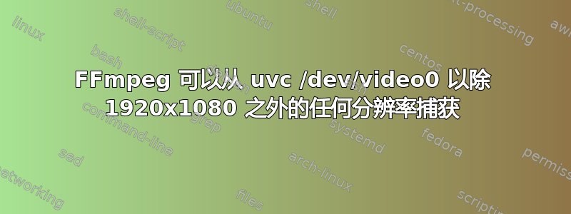 FFmpeg 可以从 uvc /dev/video0 以除 1920x1080 之外的任何分辨率捕获