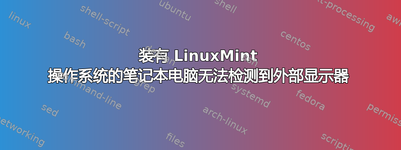 装有 LinuxMint 操作系统的笔记本电脑无法检测到外部显示器