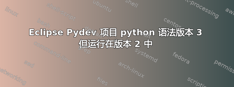 Eclipse Pydev 项目 python 语法版本 3 但运行在版本 2 中