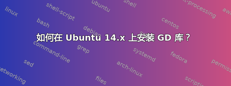 如何在 Ubuntu 14.x 上安装 GD 库？