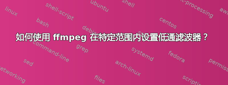 如何使用 ffmpeg 在特定范围内设置低通滤波器？