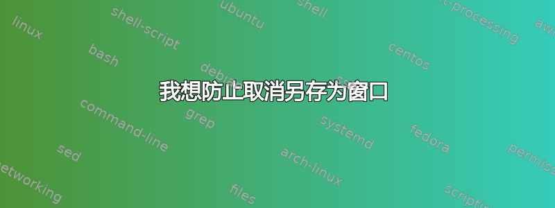 我想防止取消另存为窗口