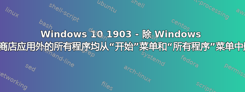 Windows 10 1903 - 除 Windows 应用商店应用外的所有程序均从“开始”菜单和“所有程序”菜单中删除