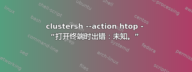 clustersh --action htop - “打开终端时出错：未知。”