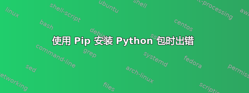 使用 Pip 安装 Python 包时出错