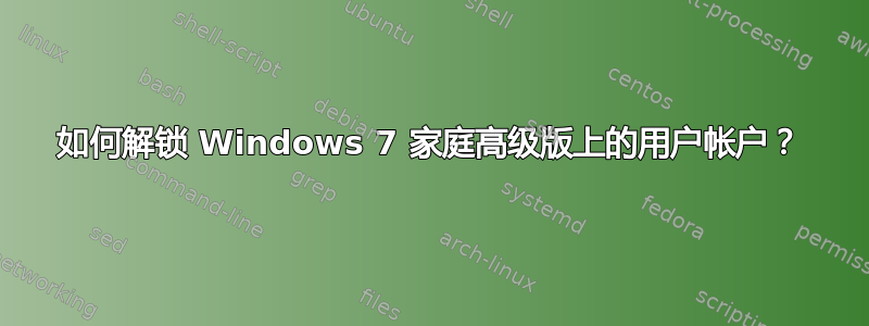 如何解锁 Windows 7 家庭高级版上的用户帐户？