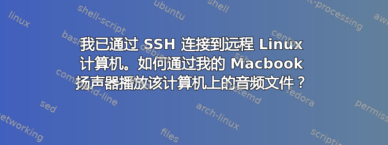 我已通过 SSH 连接到远程 Linux 计算机。如何通过我的 Macbook 扬声器播放该计算机上的音频文件？