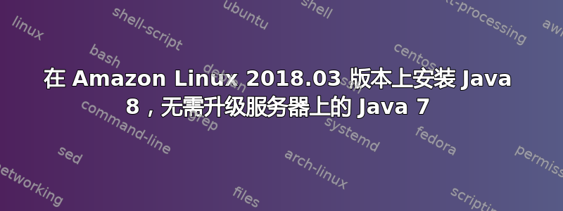 在 Amazon Linux 2018.03 版本上安装 Java 8，无需升级服务器上的 Java 7