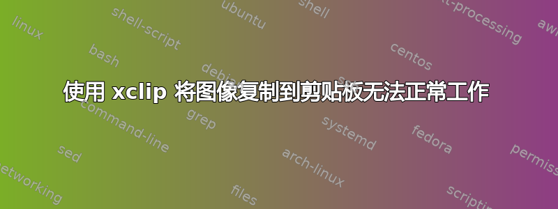 使用 xclip 将图像复制到剪贴板无法正常工作