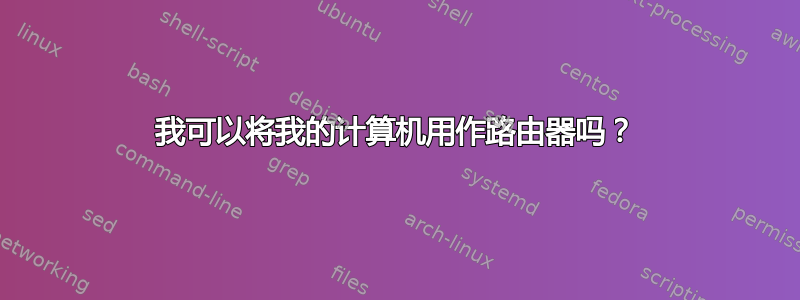 我可以将我的计算机用作路由器吗？