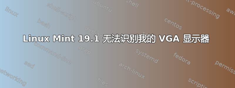 Linux Mint 19.1 无法识别我的 VGA 显示器