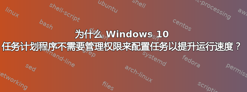 为什么 Windows 10 任务计划程序不需要管理权限来配置任务以提升运行速度？